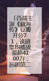 肖战主演《藏海传》豆瓣开分7.1，该剧集均播放量超4100万，远超第二名《折腰》