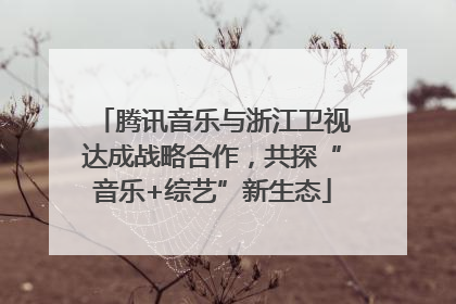 腾讯音乐与浙江卫视达成战略合作，共探“音乐+综艺”新生态