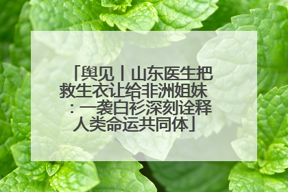 舆见丨山东医生把救生衣让给非洲姐妹：一袭白衫深刻诠释人类命运共同体