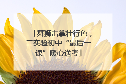 舞狮击掌壮行色，二实验初中“最后一课”暖心送考