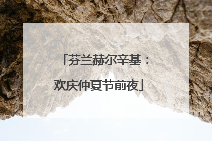 芬兰赫尔辛基：欢庆仲夏节前夜