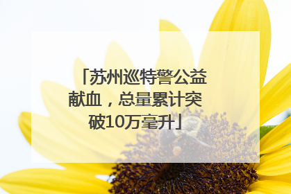 苏州巡特警公益献血，总量累计突破10万毫升