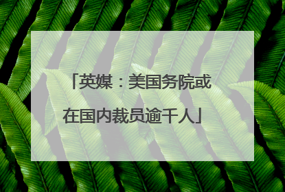 英媒：美国务院或在国内裁员逾千人