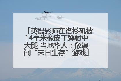 英摄影师在洛杉矶被14毫米橡皮子弹射中大腿 当地华人：像误闯“末日生存”游戏