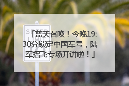 蓝天召唤！今晚19:30分锁定中国军号，陆军招飞专场开讲啦！