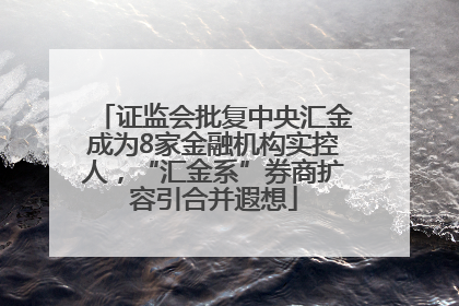 证监会批复中央汇金成为8家金融机构实控人，“汇金系”券商扩容引合并遐想