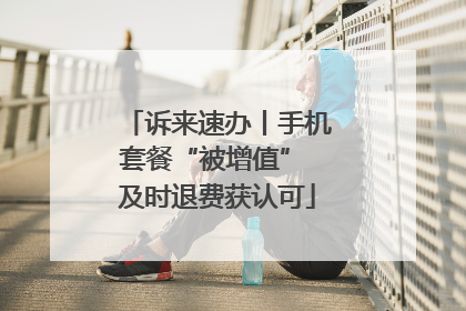诉来速办丨手机套餐“被增值” 及时退费获认可
