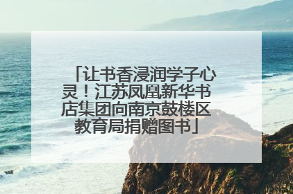 让书香浸润学子心灵！江苏凤凰新华书店集团向南京鼓楼区教育局捐赠图书