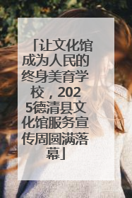 让文化馆成为人民的终身美育学校，2025德清县文化馆服务宣传周圆满落幕