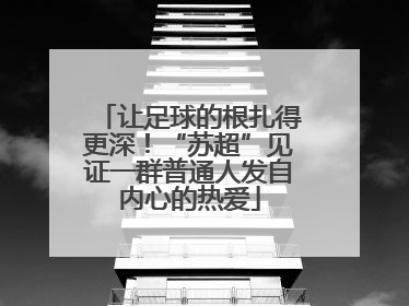 让足球的根扎得更深!“苏超”见证一群普通人发自内心的热爱