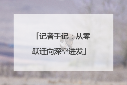 记者手记：从零跃迁向深空进发