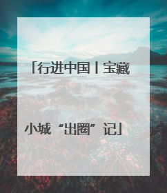 行进中国丨宝藏小城“出圈”记
