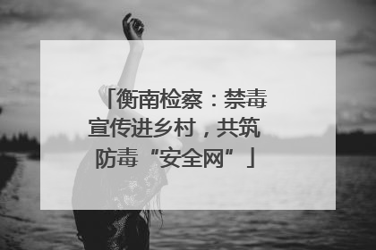 衡南检察：禁毒宣传进乡村，共筑防毒“安全网”