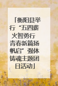 衡阳县举行“五四薪火智勇行 青春新篇扬帆启”强体铸魂主题团日活动
