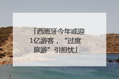 西班牙今年或迎1亿游客，“过度旅游”引担忧