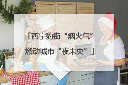 西宁豹街“烟火气” 燃动城市“夜未央”