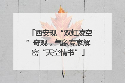 西安现“双虹凌空”奇观，气象专家解密“天空情书”