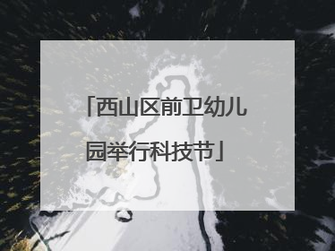 西山区前卫幼儿园举行科技节