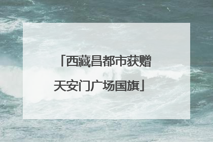 西藏昌都市获赠天安门广场国旗