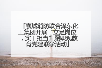 襄城消防联合泽东化工集团开展“立足岗位，实干担当”履职观教育党建联学活动