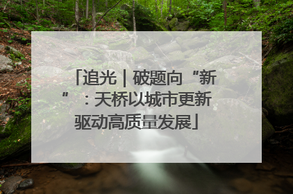 追光｜破题向“新”：天桥以城市更新驱动高质量发展