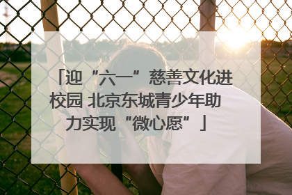 迎“六一”慈善文化进校园 北京东城青少年助力实现“微心愿”