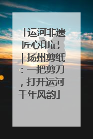 运河非遗 匠心印记｜扬州剪纸：一把剪刀，打开运河千年风韵