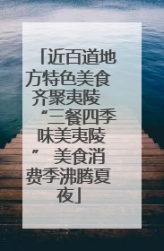 近百道地方特色美食齐聚夷陵 “三餐四季 味美夷陵” 美食消费季沸腾夏夜