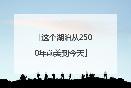 这个湖泊从2500年前美到今天