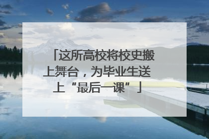 这所高校将校史搬上舞台，为毕业生送上“最后一课”