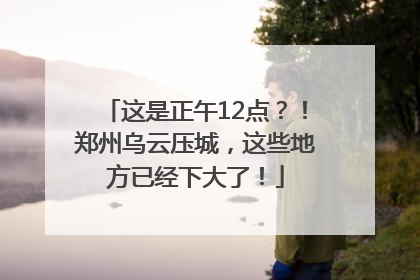 这是正午12点？！郑州乌云压城，这些地方已经下大了！