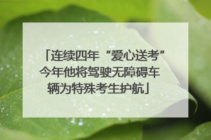 连续四年“爱心送考” 今年他将驾驶无障碍车辆为特殊考生护航