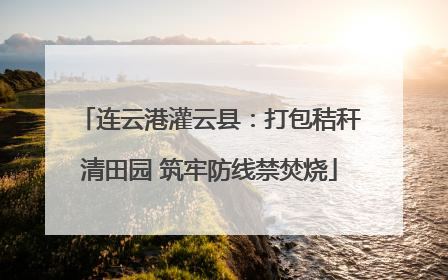 连云港灌云县：打包秸秆清田园 筑牢防线禁焚烧