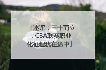 述评：三十而立，CBA联赛职业化征程犹在途中