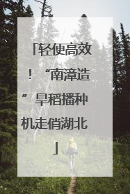 轻便高效！“南漳造”旱稻播种机走俏湖北