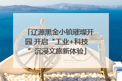 辽源黑金小镇璀璨开园 开启“工业+科技”沉浸文旅新体验