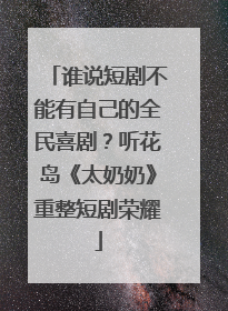 谁说短剧不能有自己的全民喜剧？听花岛《太奶奶》重整短剧荣耀