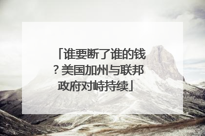 谁要断了谁的钱？美国加州与联邦政府对峙持续