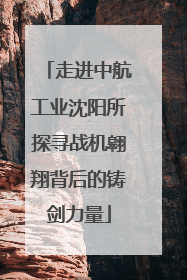 走进中航工业沈阳所探寻战机翱翔背后的铸剑力量