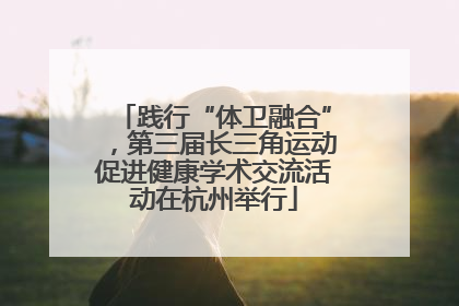 践行“体卫融合”，第三届长三角运动促进健康学术交流活动在杭州举行