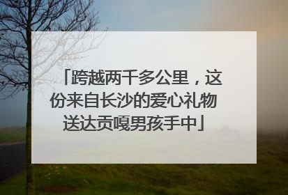跨越两千多公里，这份来自长沙的爱心礼物送达贡嘎男孩手中