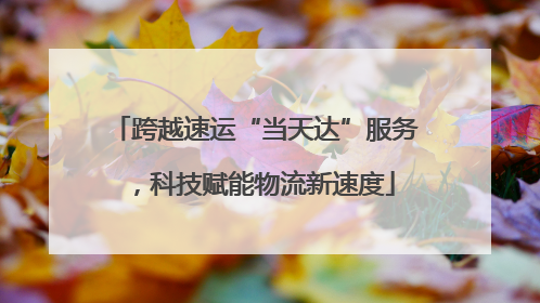 跨越速运“当天达”服务，科技赋能物流新速度