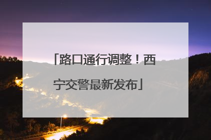 路口通行调整！西宁交警最新发布