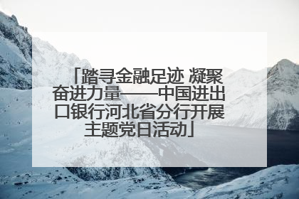 踏寻金融足迹 凝聚奋进力量——中国进出口银行河北省分行开展主题党日活动