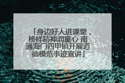 身边好人进课堂，榜样精神润童心 南通海门四甲镇开展道德模范事迹宣讲