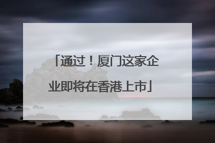 通过！厦门这家企业即将在香港上市