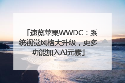 速览苹果WWDC：系统视觉风格大升级，更多功能加入AI元素