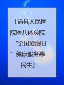 道县人民医院医共体总院“全国爱眼日”健康服务惠民生