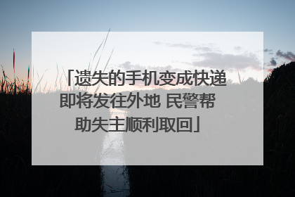 遗失的手机变成快递即将发往外地 民警帮助失主顺利取回