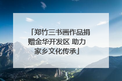 郑竹三书画作品捐赠金华开发区 助力家乡文化传承